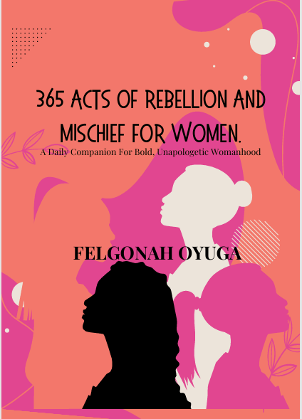 365 ACTS OF REBELLION AND MISCHIEF FOR WOMEN. A Daily Companion for Bold, Unapologetic, Womanhood.