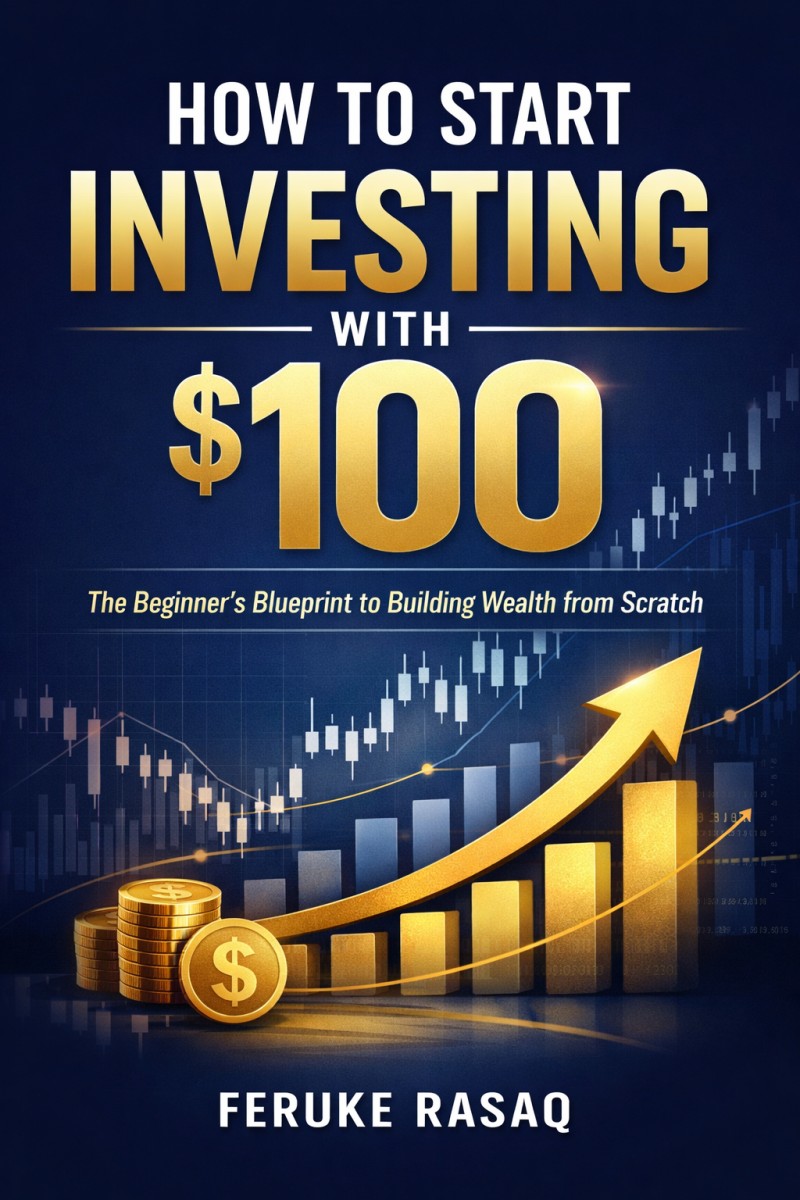 How to Start Investing with $100    The Beginner's Blueprint to Building Wealth from Scratch    By FERUKE RASAQ