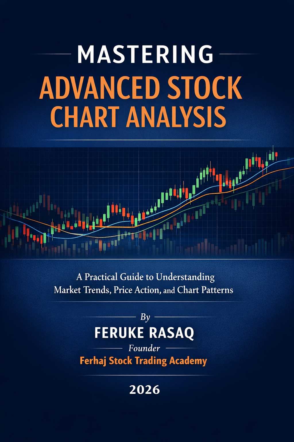 Mastering Advanced Stock Chart Analysis A Practical Guide to Understanding Market Trends, Price Action, and Chart Patterns By Feruke Rasaq Founder – Ferhaj Stock Trading Academy
