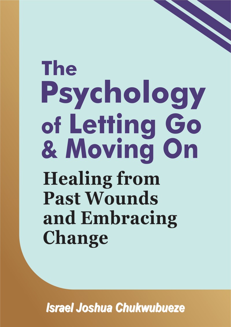 The Psychology of Letting Go and Moving On: Healing from Past Wounds and Embracing Change