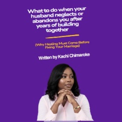 What to Do When Your Husband Neglects/Abandons You after Years of Building Together By Kachi Chimaroke