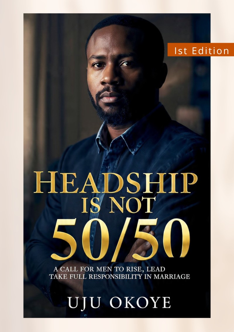 “HEADSHIP IS NOT 50/50” A Call for Men to Rise, Lead, and Take Full Responsibility in Marriage