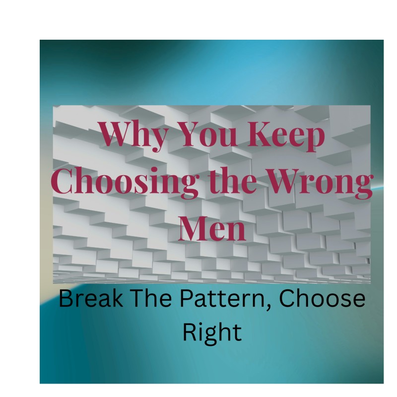 Why You Keep Choosing the Wrong Men… (And How to Finally Break the Pattern for Good)