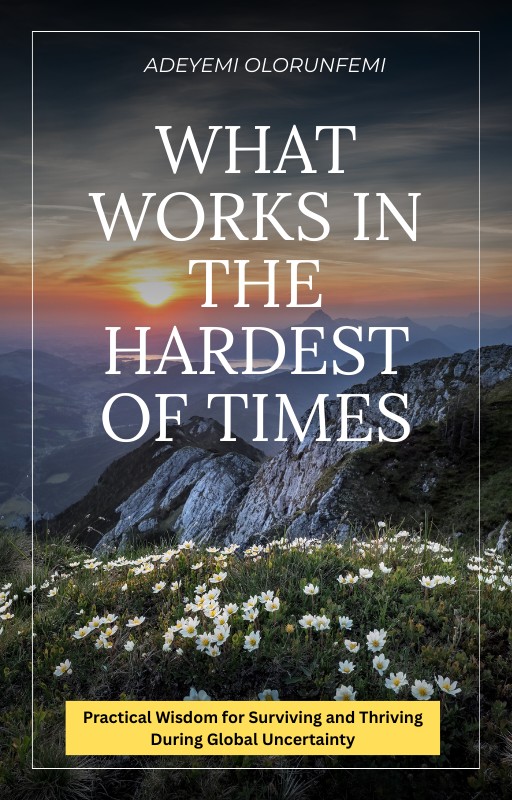 What Works in the Hardest Times - Practical Wisdom for Surviving and Thriving During Global  Uncertainty.