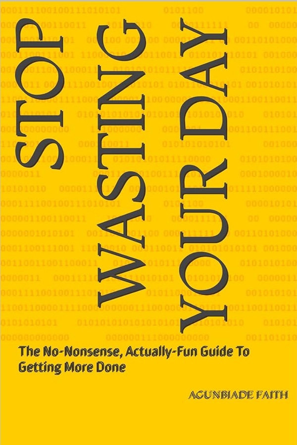 Stop Wasting Your Day, The No - Nonsense, Actually-Fun Guide To Getting More Done.
