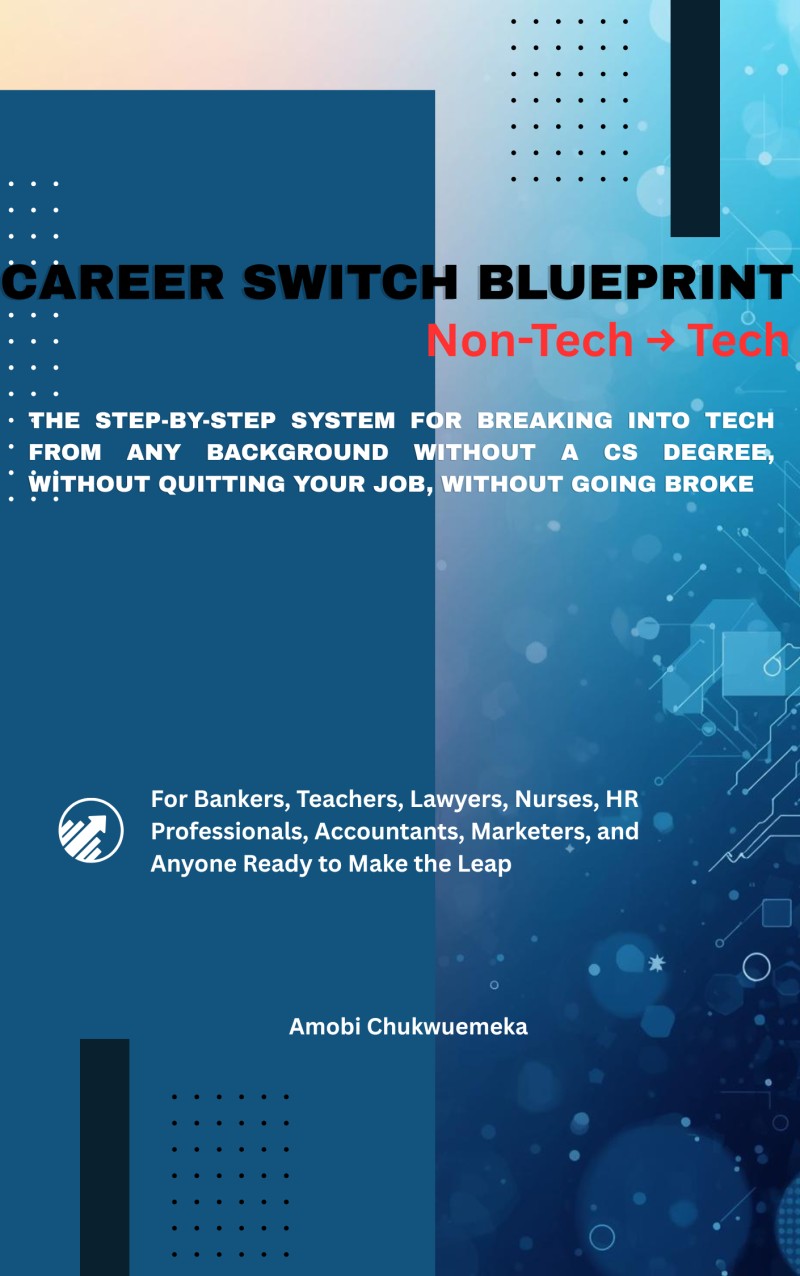 CAREER SWITCH BLUEPRINT:  Non-Tech → Tech : The Step-by-Step System for Breaking Into Tech From Any Background Without a CS Degree, Without Quitting Your Job, Without Going Broke