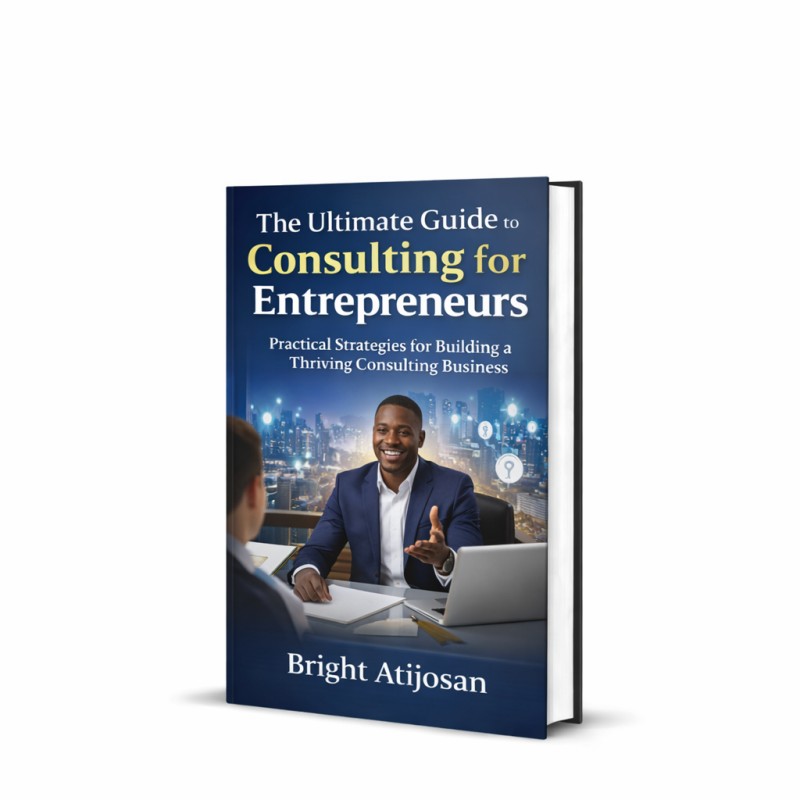 THE ULTIMATE GUIDE TO CONSULTING FOR ENTREPRENEURS: Practical Strategies for Building a Thriving Consulting Business