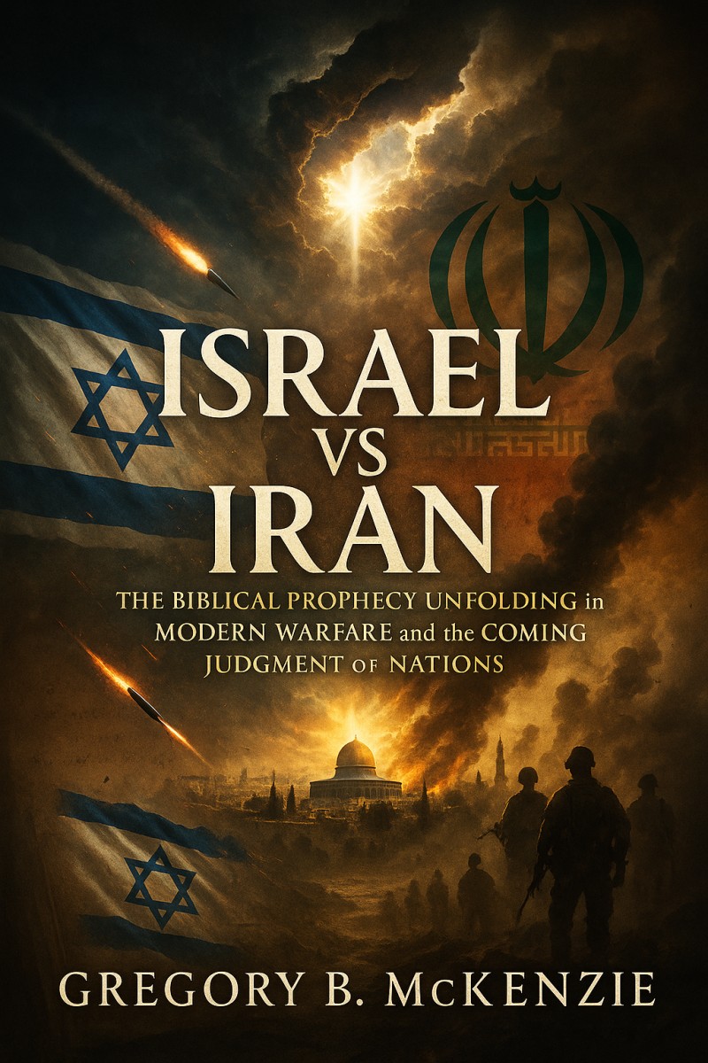 ISRAEL VS IRAN - The Biblical Prophecy Unfolding in Modern Warfare and the Coming Judgment of Nations By Gregory B. McKenzie