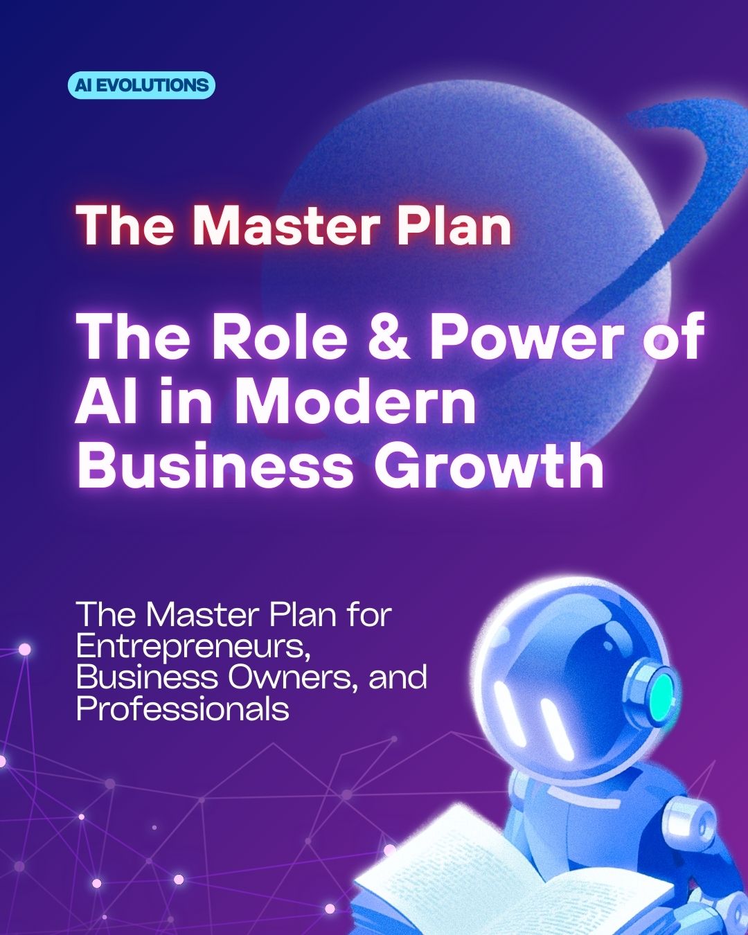 The Role & Power of AI in Modern Business Growth: The Master Plan for Entrepreneurs, Business Owners, and Professionals.