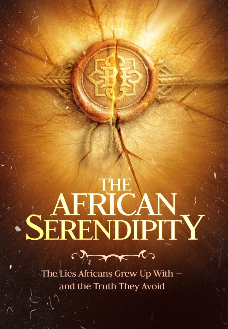 THE AFRICAN SERENDIPITY ~ The Lies Africans Grew Up With And The Truths They Avoid