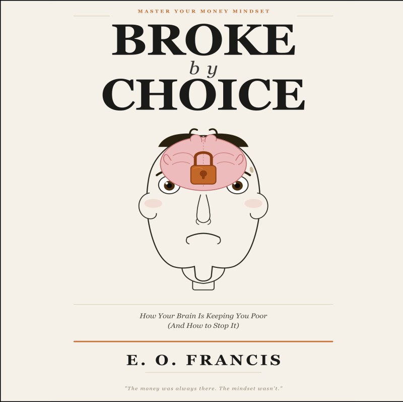 Broke By Choice: How Your Brain Is Keeping You Poor And How to Stop It | E.O. Francis