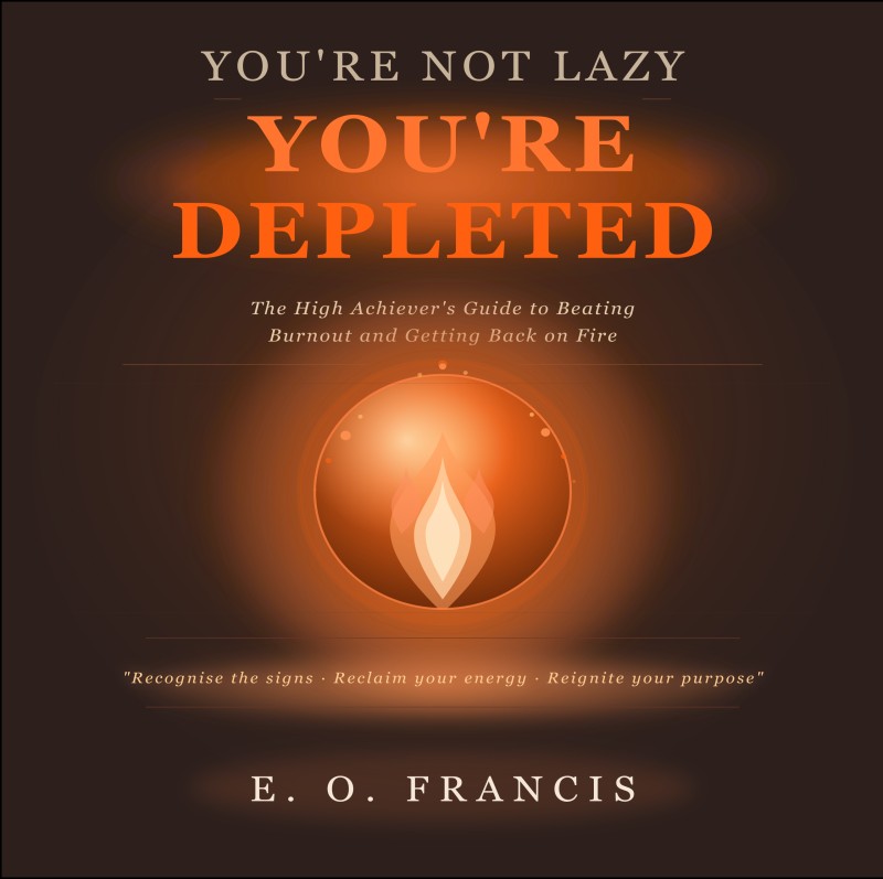 You're Not Lazy, You're Depleted: The High Achiever's Guide to Beating Burnout & Getting Back on Fire | E.O. Francis