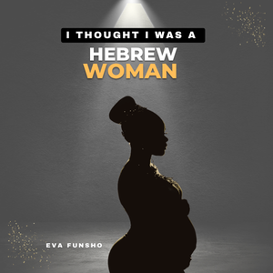 I Thought I Was A Hebrew Woman (What Every Expecting Mother Should Know About Vaginal Birth, C-Sections, and Why Your Birth Story Doesn't Define Your Strength)
