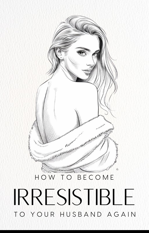 HOW TO BECOME IRRESISTIBLE TO YOUR HUSBAND AGAIN