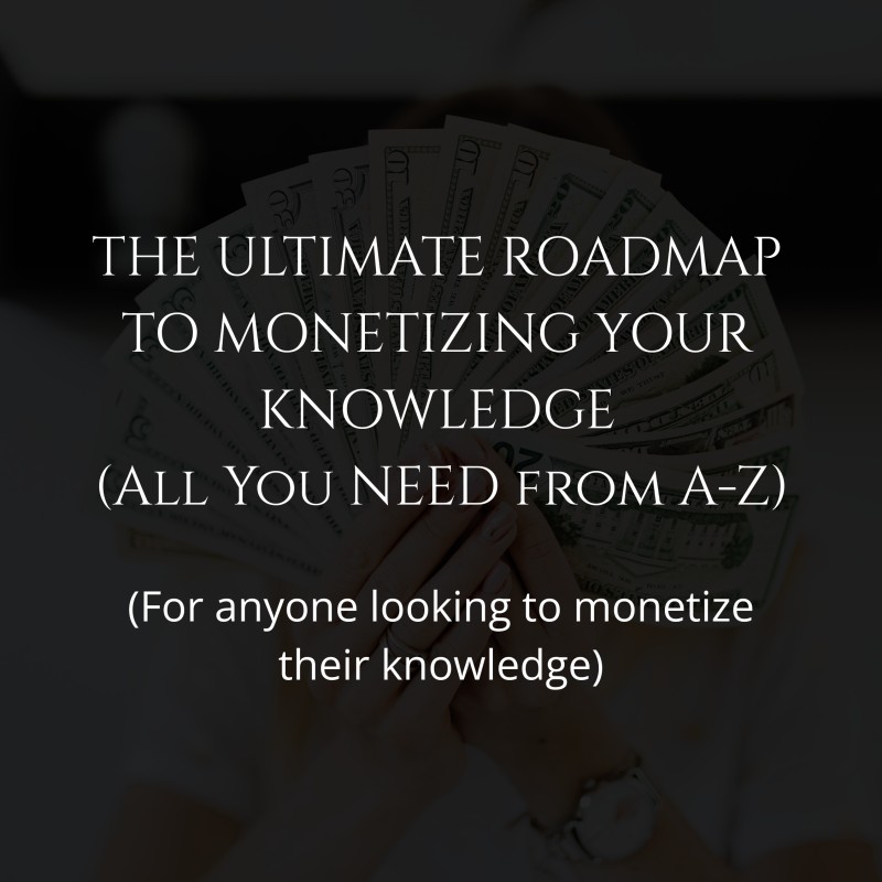 THE ULTIMATE ROADMAP TO MONETIZING YOUR KNOWLEDGE  (All You NEED to know from A-Z)