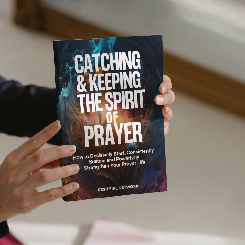 CATCHING & KEEPING THE SPIRIT OF PRAYER — How to Decisively Start, Consistently Sustain and Powerfully Strengthen Your Prayer Life