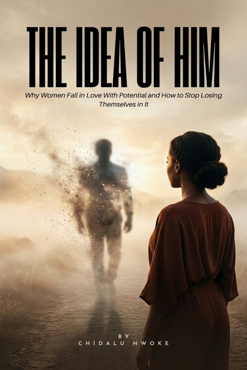 The Idea Of Him: Why Women Fall in love With Potential And How To Stop Losing Themselves In It
