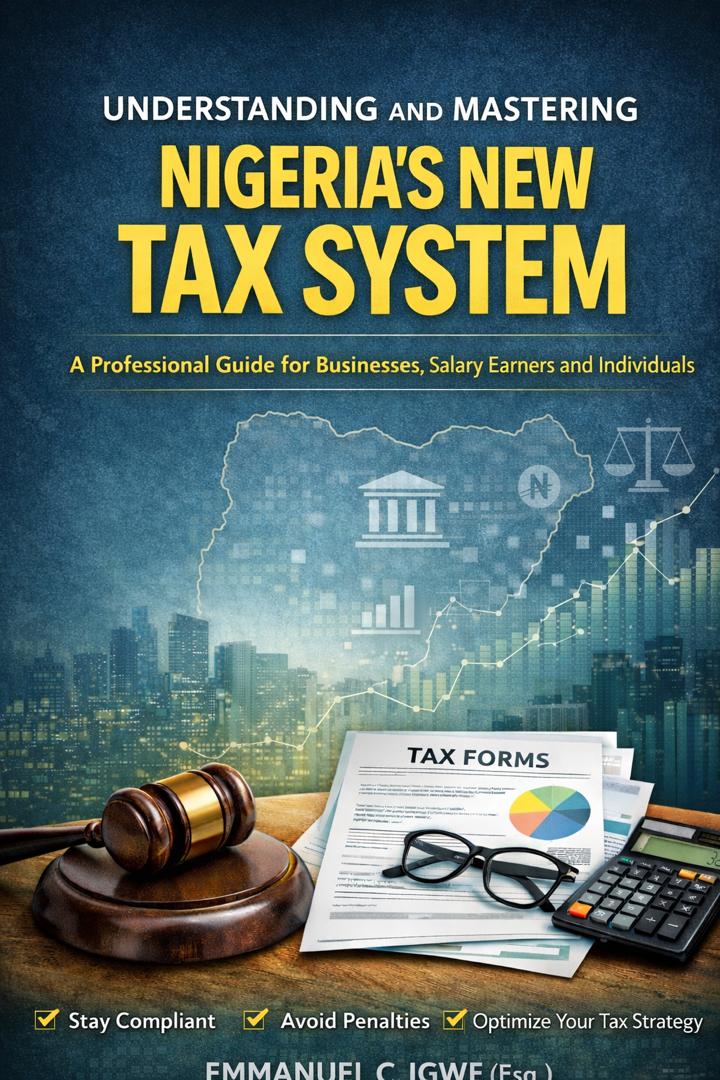 Understanding and Mastering Nigeria's New Tax System A Professional Guide for Businesses, Salary Earners and Individuals By Emmanuel C. Igwe (Esq.)