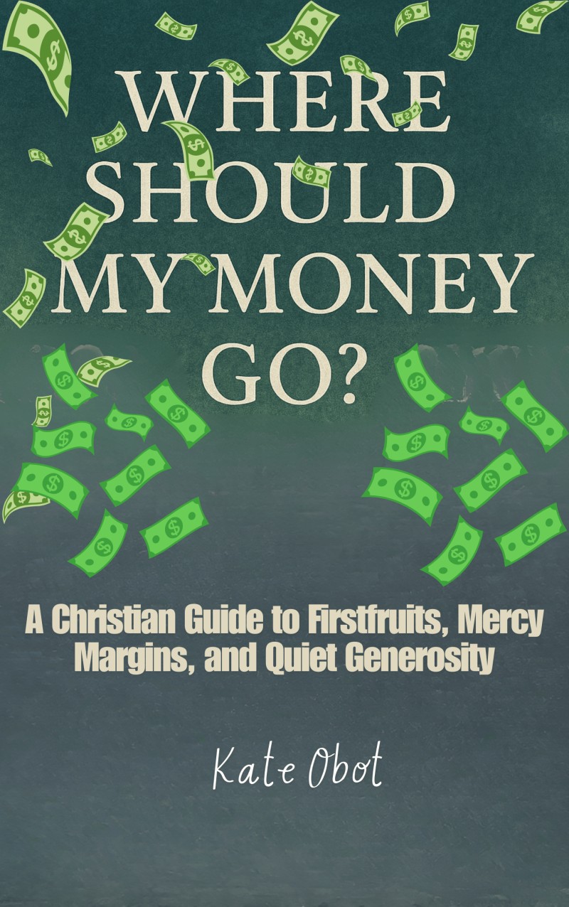 Where Should My Money Go? A Christian Guide to Firstfruits, Mercy Margins, and Quiet Generosity.