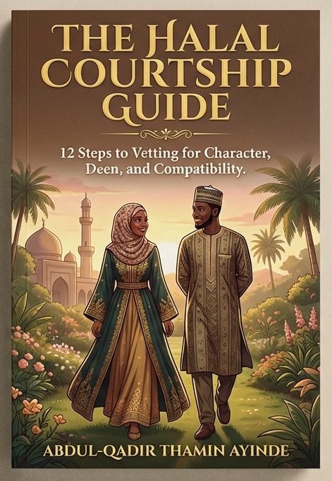 The Halal Courtship Guide - 12 Steps to Vetting for Character, Deen and Compatibility