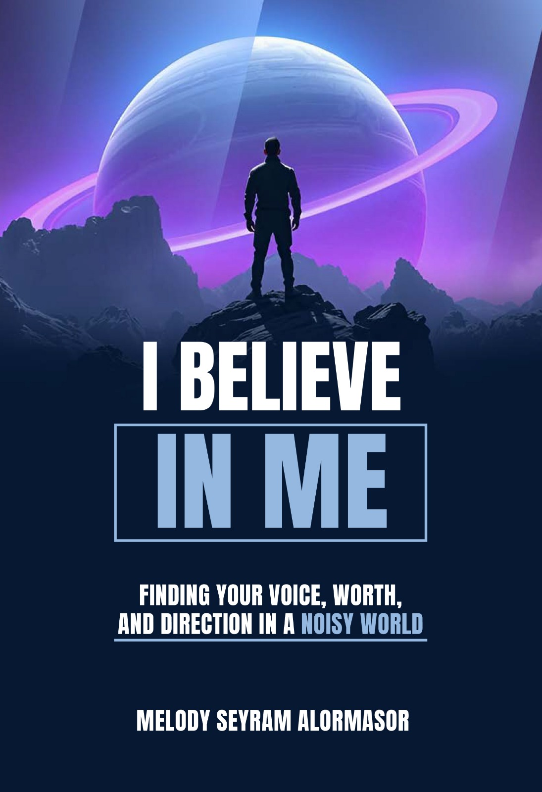 I BELIEVE IN ME: FINDING YOUR VOICE, WORTH, AND  DIRECTION IN A NOISY WORLD