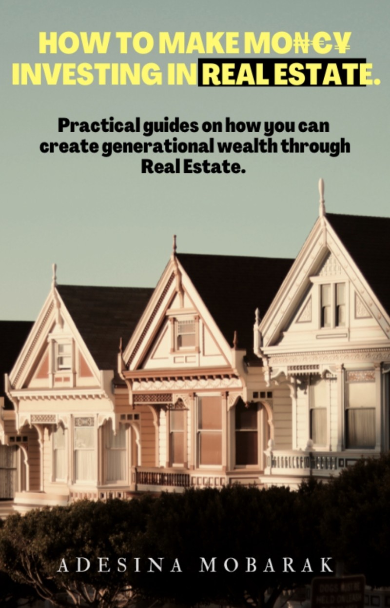 How To Make Money investing in Real Estate (Practical Guides on How you can create generational wealth through Real estate)