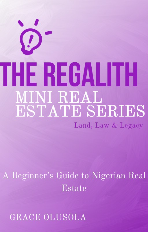 The Regalith Mini Real Estate Series Land, Law & Legacy: A Beginner's Guide to Nigerian Real Estate