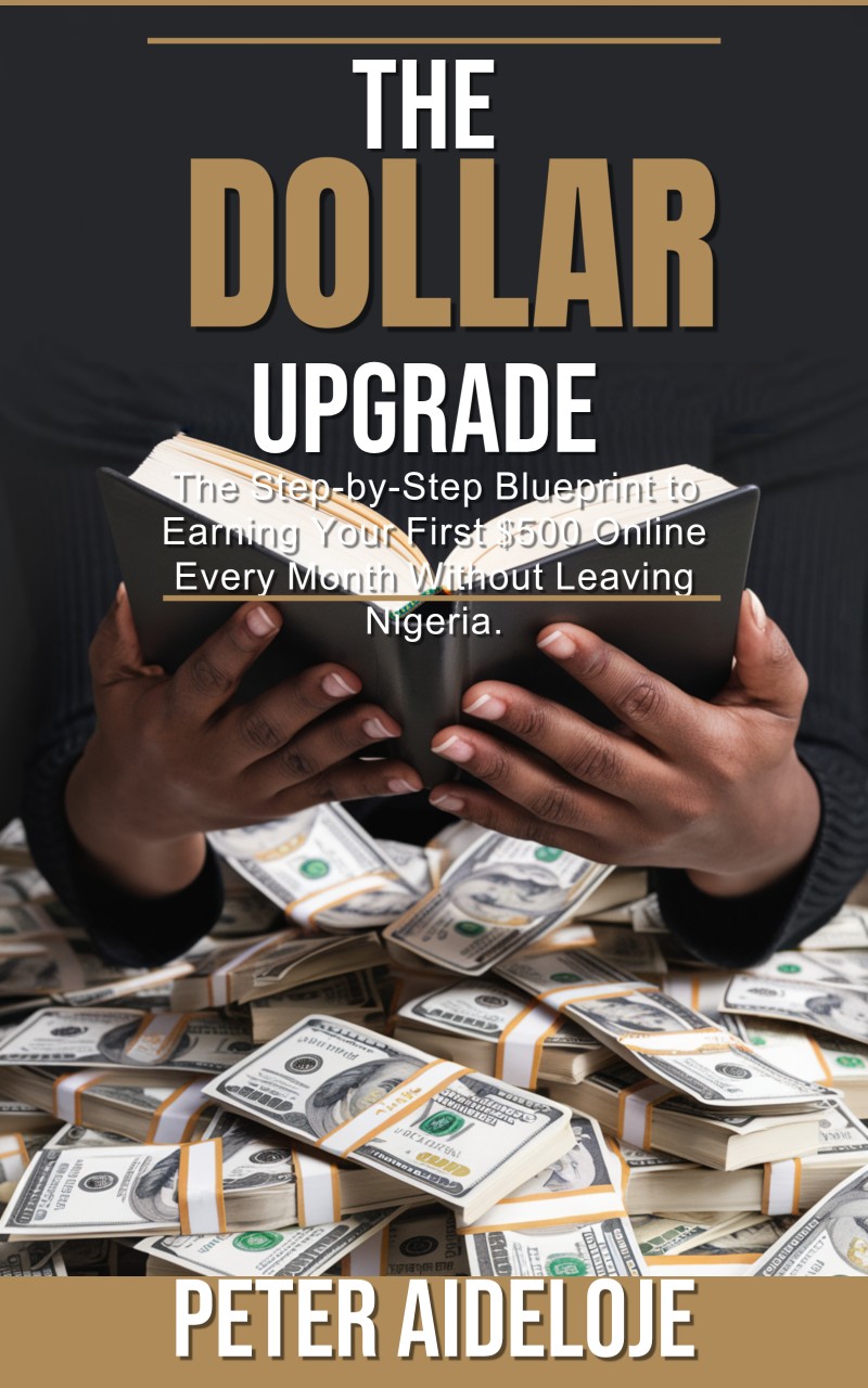 THE DOLLAR-UPGRADE:  The Step-by-Step Blueprint to Earning Your First $500 Online Every Month Without Leaving Nigeria.