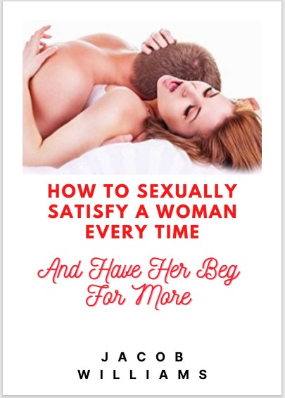 HOW TO SEXUALLY SATISFY A WOMAN EVERY TIME AND HAVE HER BEG FOR MORE