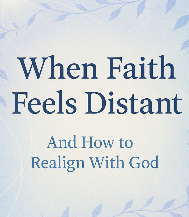 When Faith Feels Distant and How to Realign with God