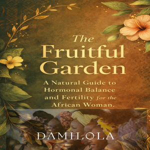 The Fruitful Garden: A Natural Guide to Hormonal Balance and Fertility for the African Woman.